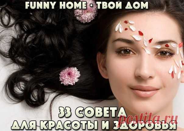33 ОЧЕНЬ ПОЛЕЗНЫХ СОВЕТА ДЛЯ КРАСОТЫ И ЗДОРОВЬЯ.