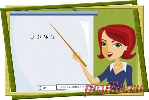 Առաջին ուսուցիչը 
Ինչքան բան գիտե
Մեր ուսուցիչը.
 ՀԱՆՐԱԳԻՏԱԿ