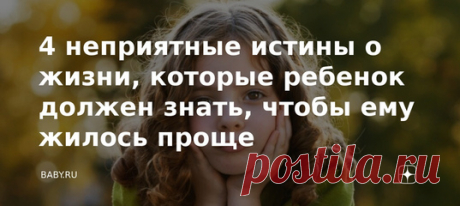 4 неприятные истины о жизни, которые ребенок должен знать, чтобы ему жилось проще. Вдохновлять, верить, настраивать на лучшее будущее, гладить по головке и утешать. Поверили? Ага. Порой все это напоминает волшебные сказочки о принцессах и героях, которым все удается. Первые находят хороших женихов, вторые побеждают всех драконов мановением меча. А в жизни что? Вот именно. Считаю, чем раньше дети узнают, как и что, тем быстрее приспособятся. Хотя знать об этом не хочется даже взрослым.