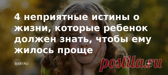 4 неприятные истины о жизни, которые ребенок должен знать, чтобы ему жилось проще. Вдохновлять, верить, настраивать на лучшее будущее, гладить по головке и утешать. Поверили? Ага. Порой все это напоминает волшебные сказочки о принцессах и героях, которым все удается. Первые находят хороших женихов, вторые побеждают всех драконов мановением меча. А в жизни что? Вот именно. Считаю, чем раньше дети узнают, как и что, тем быстрее приспособятся. Хотя знать об этом не хочется даже взрослым.