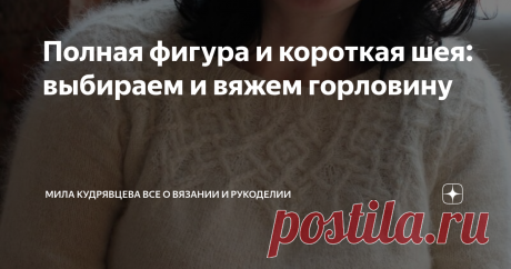 Полная фигура и короткая шея: выбираем и вяжем горловину Статья автора «Мила Кудрявцева Все о вязании и  рукоделии» в Дзене ✍: Хорошо, когда ты тонкая и звонкая! И когда шея лебединая! Вяжи любую горловину, все будет смотреться хорошо.