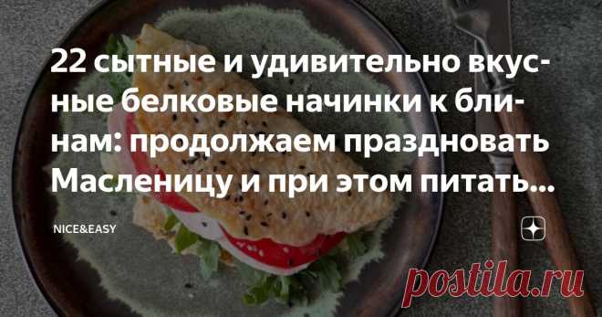 22 сытные и удивительно вкусные белковые начинки к блинам: продолжаем праздновать Масленицу и при этом питаться по конструкторам Системы Статья автора «Nice&Easy» в Дзене ✍: Всем привет! Дорогие друзья, простите меня за отсутствие теории в конце этой недели, но уж очень легкое, праздничное настроение.  Надеюсь, у вас тоже!