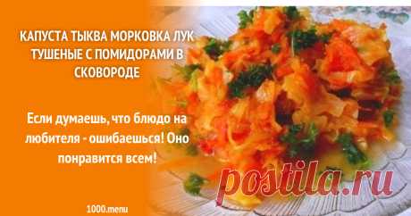 Капуста тыква морковка лук тушеные с помидорами в сковороде рецепт с фото пошагово Как приготовить капусту тыкву морковку лук тушеные с помидорами в сковороде: поиск по ингредиентам, советы, отзывы, пошаговые фото, подсчет калорий, изменение порций, похожие рецепты