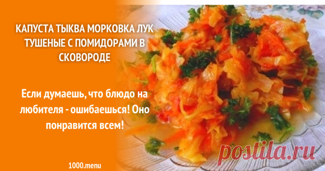 Капуста тыква морковка лук тушеные с помидорами в сковороде рецепт с фото пошагово Как приготовить капусту тыкву морковку лук тушеные с помидорами в сковороде: поиск по ингредиентам, советы, отзывы, пошаговые фото, подсчет калорий, изменение порций, похожие рецепты