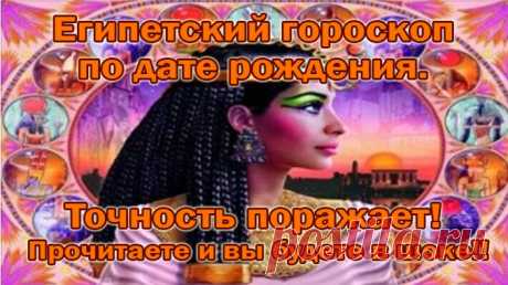 Египетский гороскоп по дате рождения. Точность поражает! Прочитаете и вы будете в шоке!! — Полезные советы
