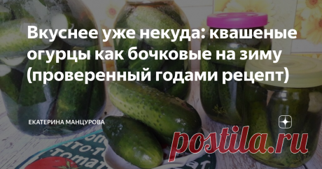 Вкуснее уже некуда: квашеные огурцы как бочковые на зиму (проверенный годами рецепт)