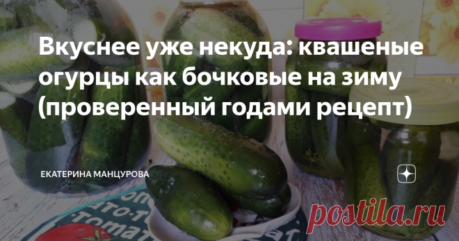 Вкуснее уже некуда: квашеные огурцы как бочковые на зиму (проверенный годами рецепт)