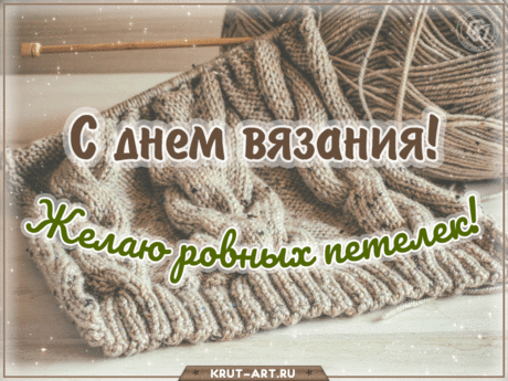 Спицы весело мелькают
В золотых руках твоих,
В День вязания желаю,
Веселиться за троих!