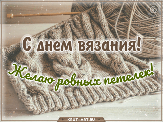 Спицы весело мелькают
В золотых руках твоих,
В День вязания желаю,
Веселиться за троих!