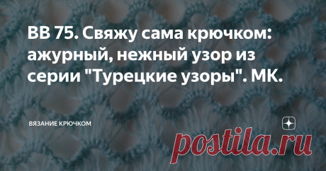 ВВ 75. Свяжу сама крючком: ажурный, нежный узор из серии "Турецкие узоры". МК. Лето в разгаре и возможно, что именно сейчас кто-то из вас, мои дорогие подписчицы и гости, ищет ажурный, нежнейший и в то же время легкий в исполнении узор крючком для туники и не только. Все зависит от пряжи, ее толщины и состава.
Вязаное таким чудесным, ажурным узором полотно, " растет" прямо на глазах.
Так что приступаем к вязанию данного узора немедля)
Прежде всего изучаем Схему узора.