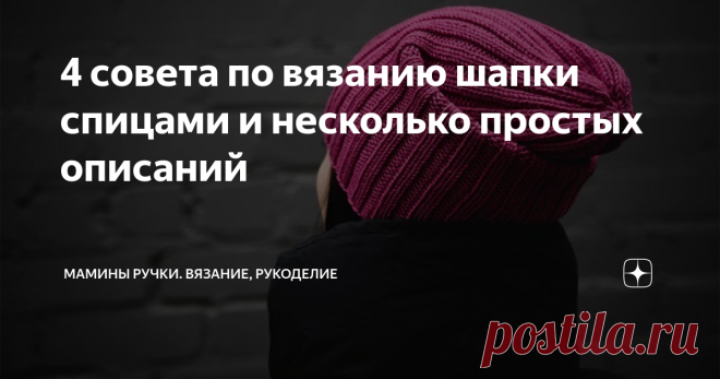 4 совета по вязанию шапки спицами и несколько простых описаний Вязать шапку почти всегда быстро и легко. Шапку удобно брать с собой, для вязания в дороге. Они малозатратны - на одну шапку обяно уходи чуть меньше 100 г. А так же это удобный проект для отработки новых техник или схем узоров.