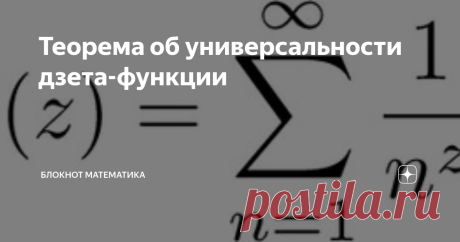 Теорема об универсальности дзета-функции Приветствую, и сегодня текст для профессионалов. Я расскажу об одном удивительном результате, о котором многие не знают. Итак, теорема С.М. Воронина [1] об универсальности дзета-функции Римана.
Сама функция определяется для z>1 суммой ряда
Дзета-функция
Далее она продолжается на всю комплексную плоскость (кроме точки z=1).