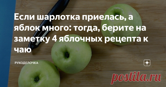 Если шарлотка приелась, а яблок много: тогда, берите на заметку 4 яблочных рецепта к чаю Рецепты простые, сочетание отличное (теста и яблок) чудесный аромат на весь дом. А что ещё нужно?
