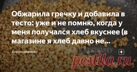 Обжарила гречку и добавила в тесто: уже и не помню, когда у меня получался хлеб вкуснее (в магазине я хлеб давно не покупаю) | Кухня наизнанку | Яндекс Дзен