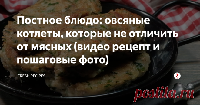 Постное блюдо: овсяные котлеты, которые не отличить от мясных (видео рецепт и пошаговые фото) Овсянка - удивительный продукт! Из нее можно варить кашу, печь печенье, использовать в качестве ингредиента в сладких и несладких блюдах. А если в нее добавить привычные ингредиенты для котлет за исключением мяса, получится удивительное блюдо, очень вкусное, питательное и сытное...и очень напоминающее оригинал.