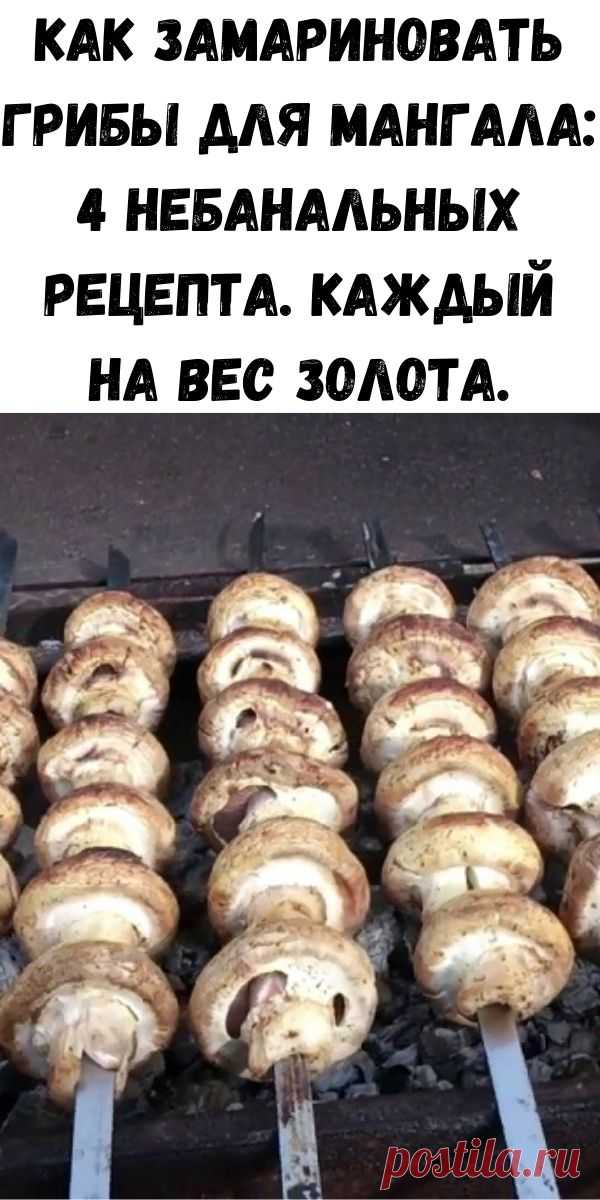 Как замариновать грибы для мангала: 4 небанальных рецепта. Каждый на вес золота. - Советы на каждый день