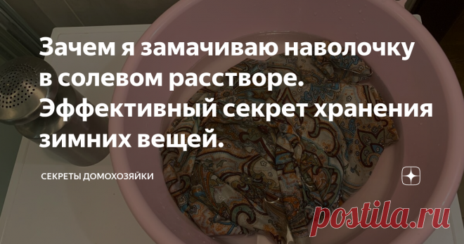 Зачем я замачиваю наволочку в солевом расстворе. Эффективный секрет хранения зимних вещей. На дворе близится середина марта, а значит пора убирать зимние вещи до следующего сезона. Многие из зимних вещей являются шерстяными и за столь длительное время хранения в шкафу, они могут пострадать от моли. Сегодня я расскажу своим читателям об эффективном секрете хранения зимних вещей. Казалось бы вещи постираны, аккуратно уложены, но доставая их через несколько месяцев, нас может ждать очень