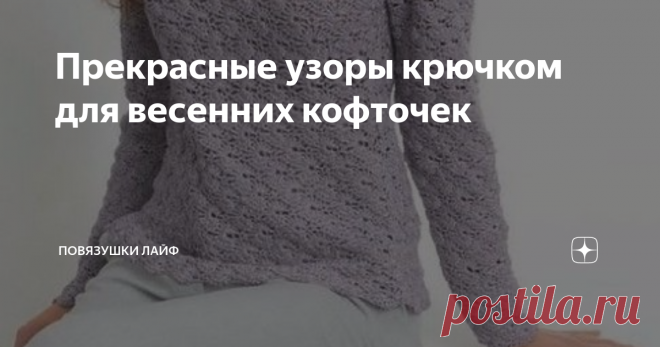 Прекрасные узоры крючком для весенних кофточек Здравствуйте, дорогие читатели канал 