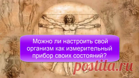 Можно ли настроить свой организм как измерительный прибор своих состояний и здоровья