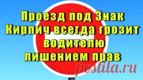 Водители боятся его как огня, опасаясь лишиться прав. И даже каждый пешеход знает, насколько опасен этот белый прямоугольник на красном фоне. На самом деле суровое наказание грозит лишь в одном случае, а как таковой статьи за проезд под «кирпич» в КоАП и вовсе нет.