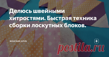 Делюсь швейными хитростями. Быстрая техника сборки лоскутных блоков. Добрый день, дорогие мои читатели. Не так давно я рассказывала Вам о лоскутном одеяле в этностиле. От души благодарю всех, кто поставил лайки и написал комментарии к этой статье. Спасибо Вам, это очень приятно! Сегодня я расскажу более подробно  о той лоскутной технике, которая была использована в этом проекте. Думаю, многие из Вас знают, что существуют быстрые техники, которые позволяют создавать лоскутн...