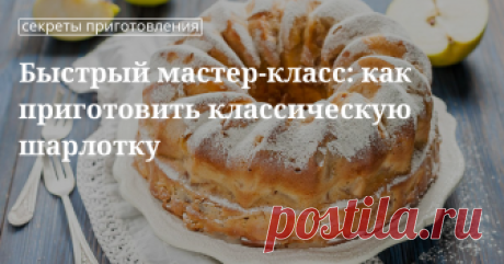 Быстрый мастер-класс: как приготовить классическую шарлотку Быстрый мастер-класс: как приготовить классическую шарлотку | Кулинарный сайт Юлии Высоцкой: рецепты с фото