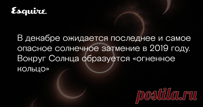 В декабре ожидается последнее и самое опасное солнечное затмение в 2019 году. Вокруг Солнца образуется «огненное кольцо» Затмение считается опасным, так как на него нельзя будет смотреть невооруженным глазом ― без специальных очков и фильтров для телескопа.