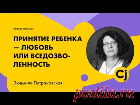 Лекция  Людмилы Петрановской "Принятие ребенка - любовь или вседозволенность"