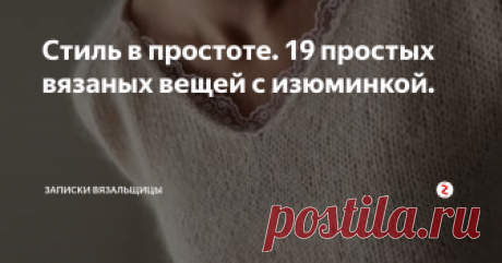 Стиль в простоте. 19 простых вязаных вещей с изюминкой. У нас +10 градусов за окном и писать о летнем вязании совсем не хочется. Сегодня хочу показать свою подборку интересных деталей в вязанном изделии, которые превращают простую вещь, связанную гладью, платочкой, жемчужным узором или резинками в стильную"брендовую" .
Очень близко мне такое вязание. Изюминкой изделия могут быть пуговицы, молнии, небольшой рисунок в акцентном месте, асимметричный крой
