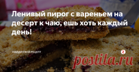 Ленивый пирог с вареньем на десерт к чаю, ешь хоть каждый день! Готовим сладкий пирог, который оценит любая хозяйка за быстроту и простоту приготовления десерта к чаю!
Ингредиенты на ленивый пирог: