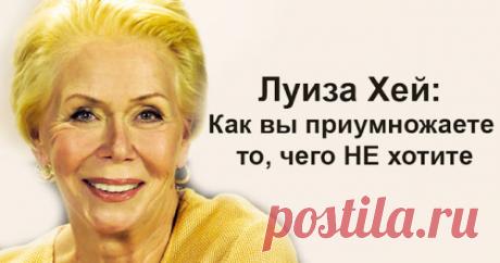 Луиза Хей: Как вы приумножаете то, чего НЕ хотите