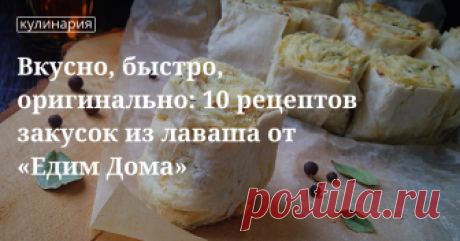 Вкусно, быстро, оригинально: 10 рецептов закусок из лаваша от «Едим Дома» Вкусно, быстро, оригинально: 10 рецептов закусок из лаваша от «Едим Дома» | Кулинарный сайт Юлии Высоцкой: рецепты с фото