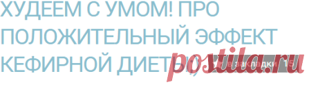 Худеем с умом! Про положительный эффект кефирной диеты;) — Диеты со всего света