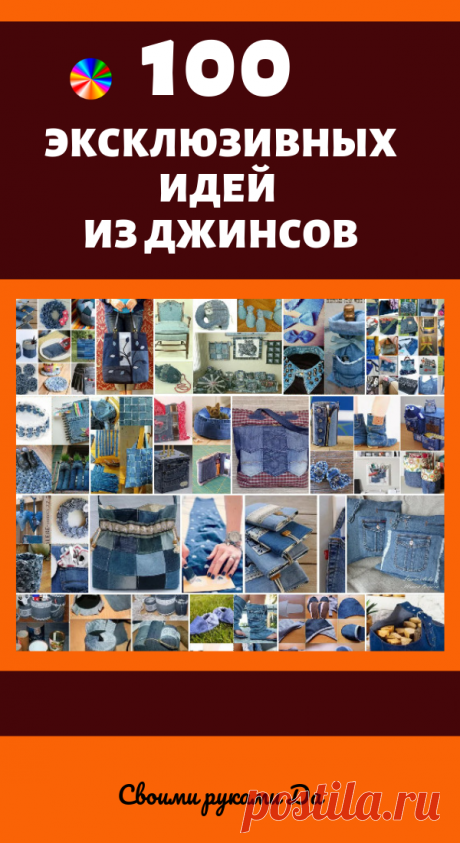 100 эксклюзивных идей из старых джинсов. Идеи, советы и мастер класс своими руками