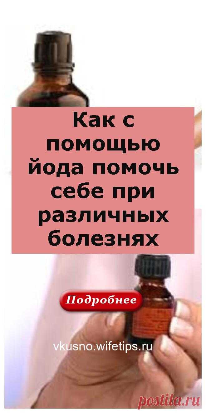 Как с помощью йода помочь себе при различных болезнях - vkusno