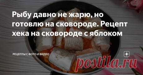 Рыбу давно не жарю, но готовлю на сковороде. Рецепт хека на сковороде с яблоком