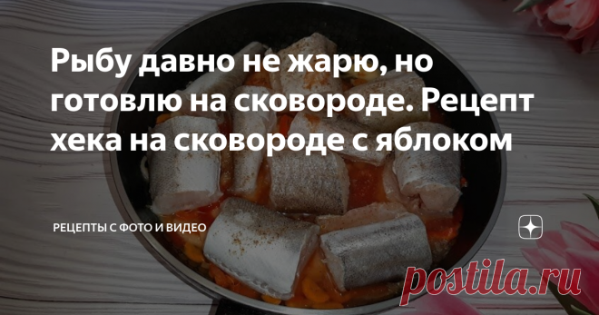 Рыбу давно не жарю, но готовлю на сковороде. Рецепт хека на сковороде с яблоком