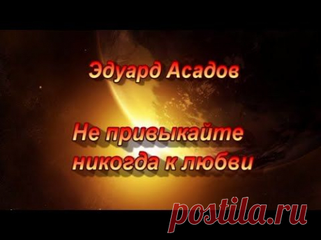 Эдуард Асадов.Не привыкайте никогда к любви... - YouTube