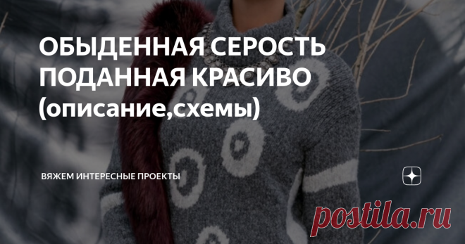 ОБЫДЕННАЯ СЕРОСТЬ ПОДАННАЯ КРАСИВО (описание,схемы) Джемпер
Белый и серый образуют благородный союз, который легко сочетается с другими вещами и идеально вписывается как в неформальный, так и в аристократический стиль.
РАЗМЕРЫ
36/38 (40/42–44/46–48)