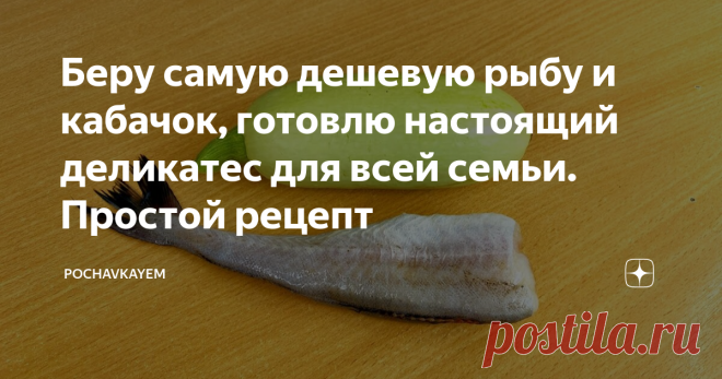 Беру самую дешевую рыбу и кабачок, готовлю настоящий деликатес для всей семьи. Простой рецепт