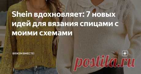 Shein вдохновляет: 7 новых идей для вязания спицами с моими схемами Статья автора «Вяжем вместе! » в Дзене ✍: Приветствую всех подписчиков и заглянувших на канал читателей в новой подборке, посвященной стильным идеям для вязания спицами!