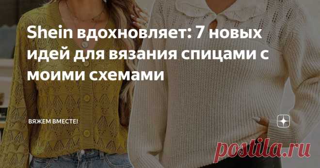 Shein вдохновляет: 7 новых идей для вязания спицами с моими схемами Статья автора «Вяжем вместе! » в Дзене ✍: Приветствую всех подписчиков и заглянувших на канал читателей в новой подборке, посвященной стильным идеям для вязания спицами!