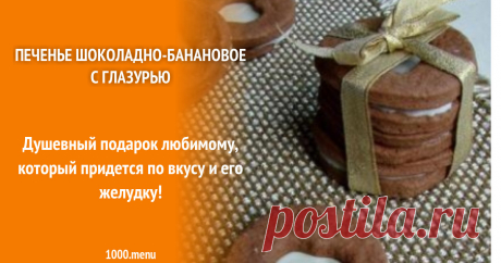 Печенье шоколадно-банановое с глазурью рецепт с фото пошагово Душевный подарок любимому, который придется по вкусу и его желудку!