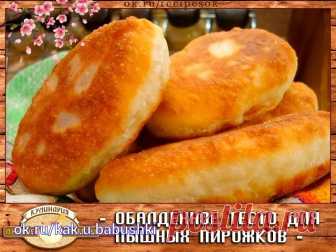 Обалденное тесто для пышных пирожков  
  
 Ингредиенты:  
  
 3 столовые ложки муки  
  
 3 столовые ложки масла подсолнечного  
 1 столовая ложка сахара  
 1 чайная ложка соли  
  
 Приготовление:  
  
 1. Соединить все компоненты и залить все это 1 стаканом крутого кипятка.  
  
 2. Хорошо перемешать.  
  
 3. Дать остыть этой смеси. Потом добавляем :1 стакан теплой воды,3 желтка, 1,5 чайные ложки сухих дрожжей 4-5 стакана муки (зависит какая клейковина муки) и замесить ...