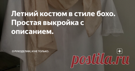 Летний костюм в стиле бохо. Простая выкройка с описанием. Здравствуйте дорогие читатели!
Я наконец решила пошить себе летний костюмчик в стиле  бохо,  ткань на который купила очень давно. Почему в стиле  бохо  спросите вы?
Мне очень нравится этот стиль. Из-за использование в нем натуральных тканей, многослойности, кружев. Почему так долго думала, не было выкройки. И я решила заглянуть и поискать в своем любимом приложении Pinterest.
из открытых