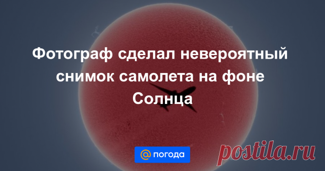 Фотограф сделал невероятный снимок самолета на фоне Солнца Удивительный кадр получился совершенно случайно