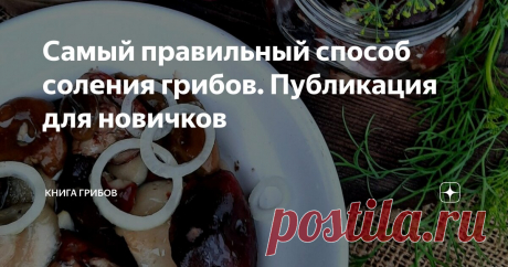 Самый правильный способ соления грибов. Публикация для новичков Статья автора «Книга Грибов » в Дзене ✍:  А если вы уже солите грибы и у вас все получается - то ваш способ и есть самый правильный, но для вас.