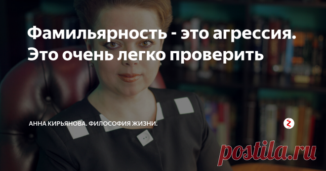 Фамильярность - это агрессия. Это очень легко проверить Вам не нравится, когда посторонний человек называет вас 
