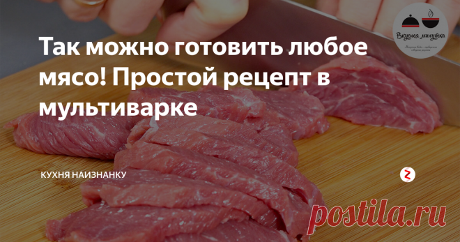 Так можно готовить любое мясо! Простой рецепт в мультиварке | Кухня наизнанку | Яндекс Дзен