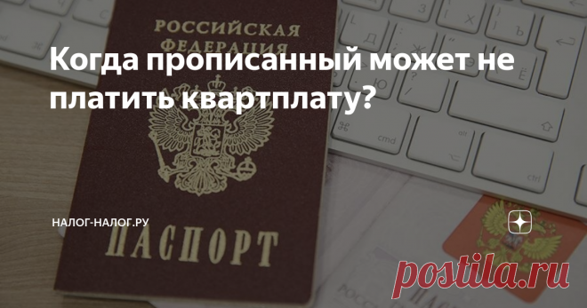 Когда прописанный может не платить квартплату? Постоянная регистрация (она же – «прописка») не только дает право проживания по указанному адресу, но и обязывает гражданина оплачивать коммунальные услуги.